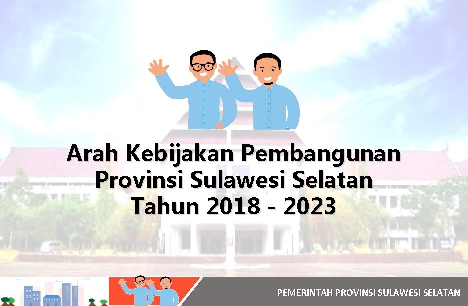 Arah Kebijakan Pembangunan Provinsi Sulawesi Selatan Tahun 2018 - 2023 PEMERINTAH PROVINSI SULAWESI SELATAN