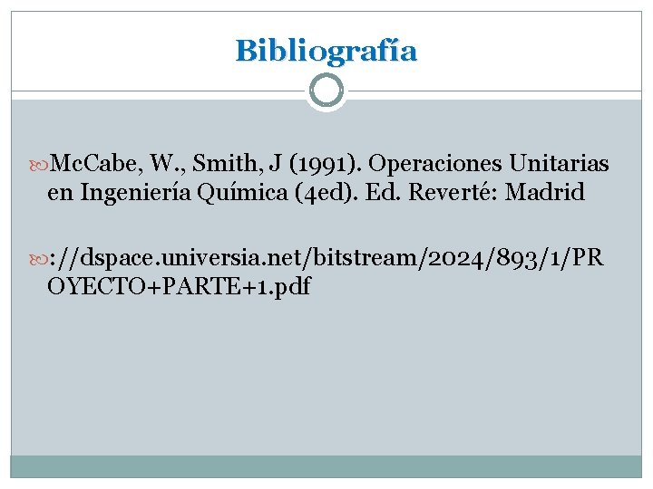 Bibliografía Mc. Cabe, W. , Smith, J (1991). Operaciones Unitarias en Ingeniería Química (4
