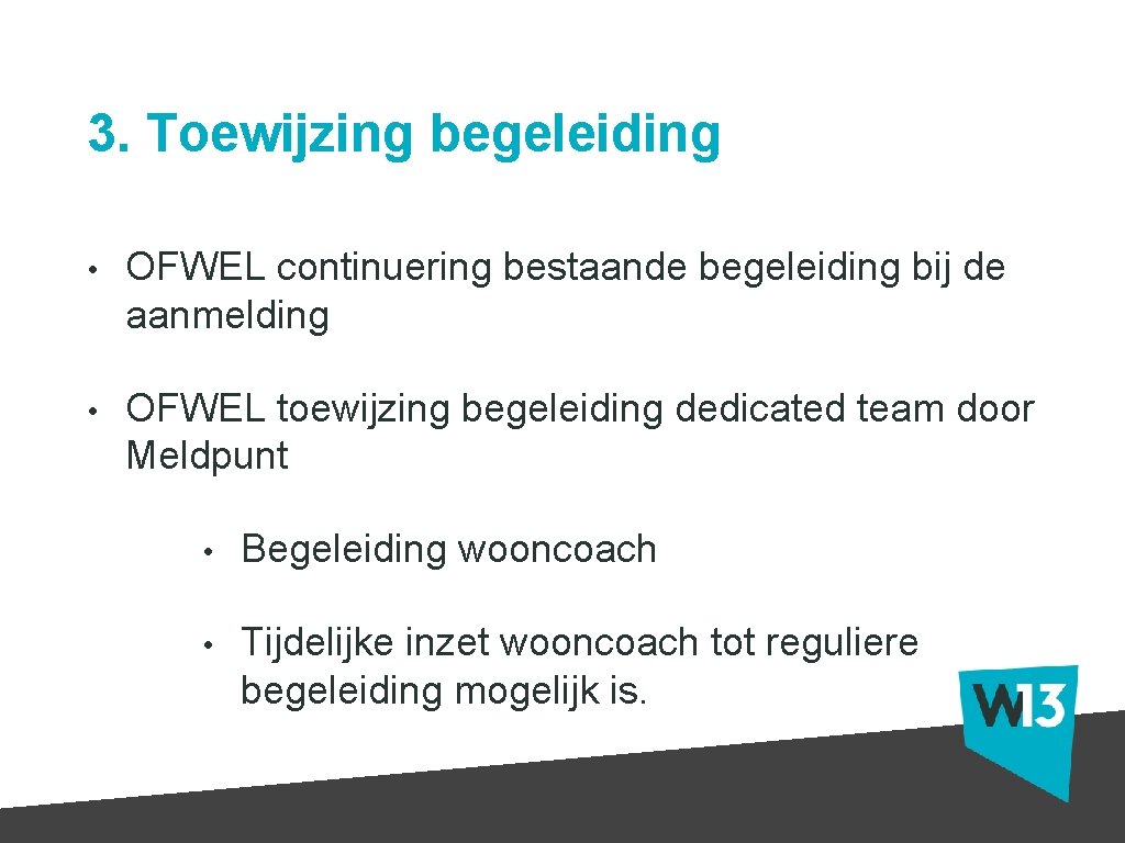 3. Toewijzing begeleiding • OFWEL continuering bestaande begeleiding bij de aanmelding • OFWEL toewijzing