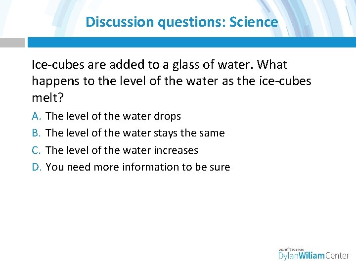 Discussion questions: Science Ice-cubes are added to a glass of water. What happens to