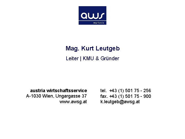 Mag. Kurt Leutgeb Leiter | KMU & Gründer austria wirtschaftsservice A-1030 Wien, Ungargasse 37