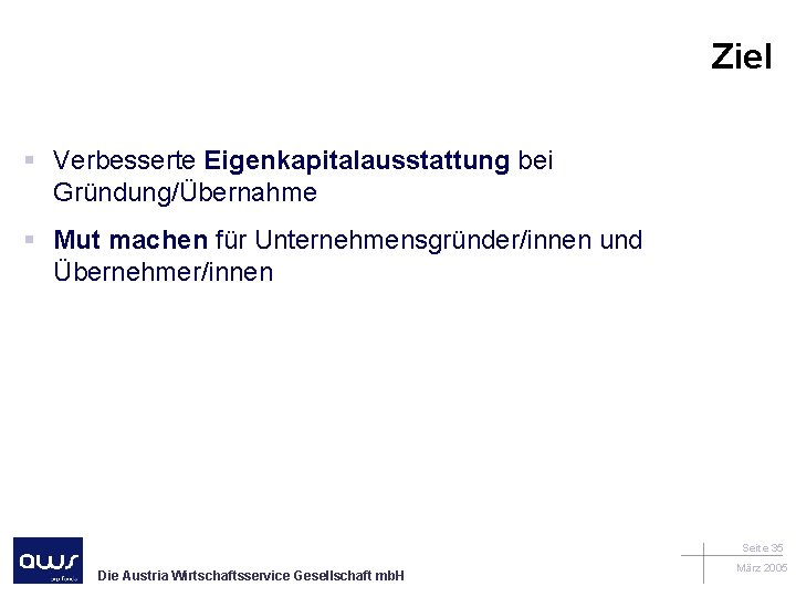 Ziel § Verbesserte Eigenkapitalausstattung bei Gründung/Übernahme § Mut machen für Unternehmensgründer/innen und Übernehmer/innen Seite