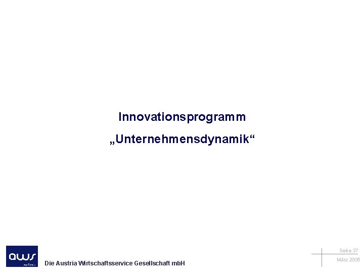 Innovationsprogramm „Unternehmensdynamik“ Seite 37 Die Austria Wirtschaftsservice Gesellschaft mb. H März 2005 
