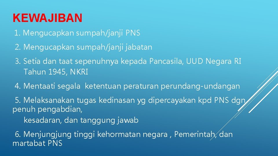 KEWAJIBAN 1. Mengucapkan sumpah/janji PNS 2. Mengucapkan sumpah/janji jabatan 3. Setia dan taat sepenuhnya