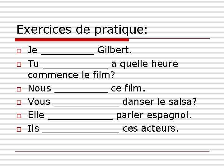 Exercices de pratique: o o o Je _____ Gilbert. Tu ______ a quelle heure