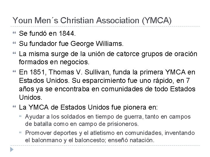 Youn Men´s Christian Association (YMCA) Se fundó en 1844. Su fundador fue George Williams.