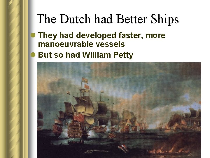 The Dutch had Better Ships l They had developed faster, more manoeuvrable vessels l