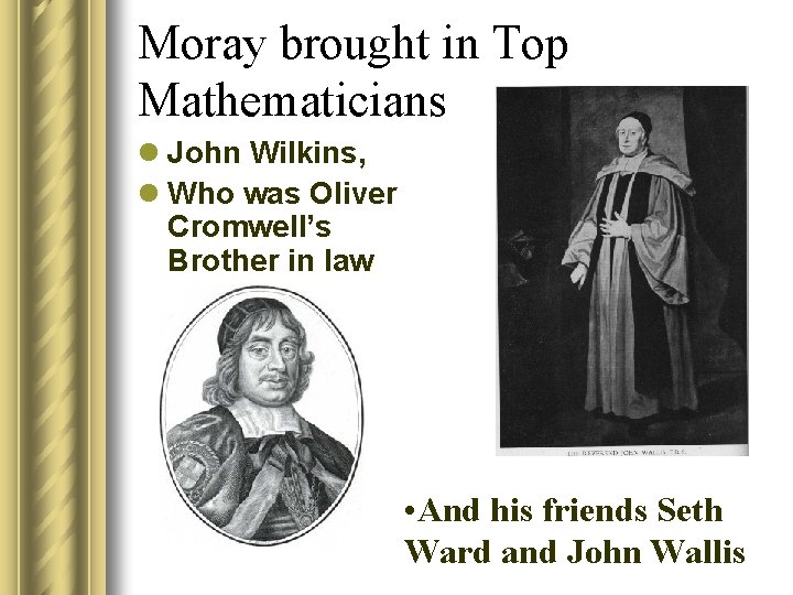 Moray brought in Top Mathematicians l John Wilkins, l Who was Oliver Cromwell’s Brother