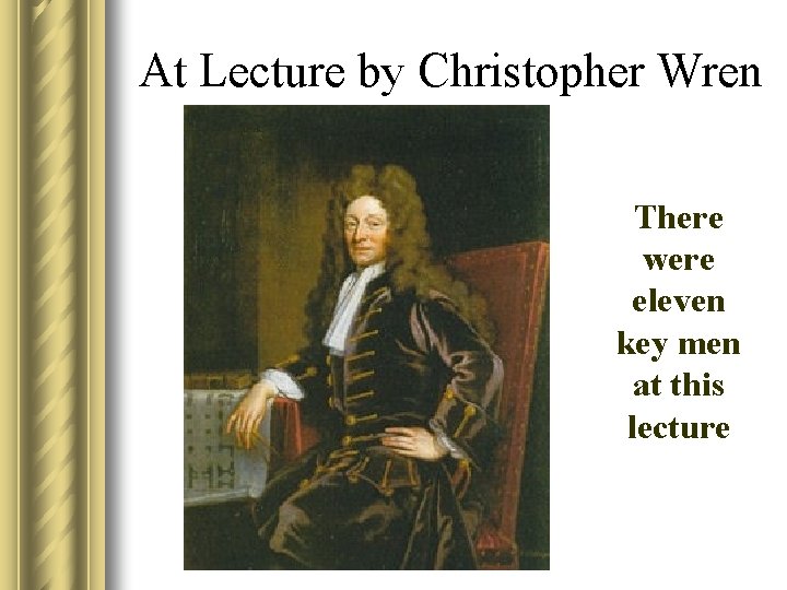 At Lecture by Christopher Wren There were eleven key men at this lecture 