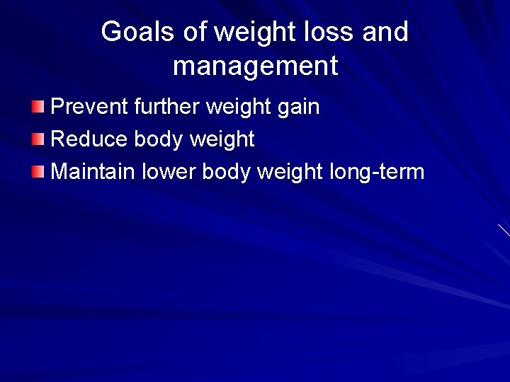 Goals of weight loss and management Prevent further weight gain Reduce body weight Maintain