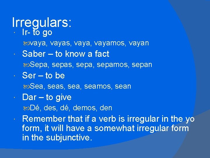 Irregulars: Ir- to go vaya, vayas, vayamos, vayan Saber – to know a fact