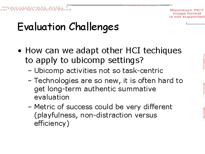 Evaluation Challenges • How can we adapt other HCI techiques to apply to ubicomp