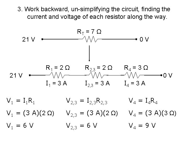 3. Work backward, un-simplifying the circuit, finding the current and voltage of each resistor 3. Work backward, un-simplifying the circuit, finding the current and voltage of each resistor