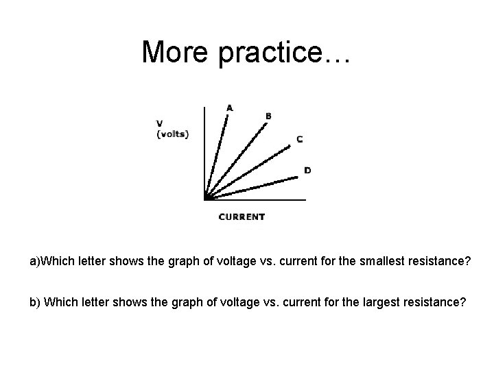 More practice… a)Which letter shows the graph of voltage vs. current for the smallest More practice… a)Which letter shows the graph of voltage vs. current for the smallest