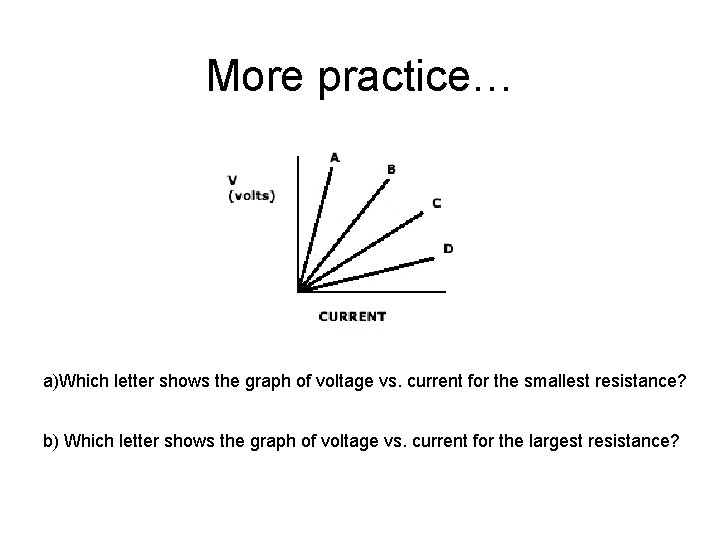 More practice… a)Which letter shows the graph of voltage vs. current for the smallest