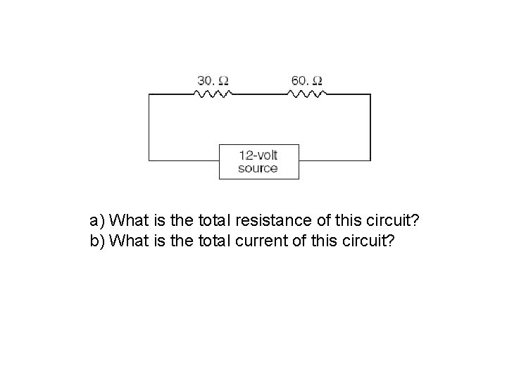a) What is the total resistance of this circuit? b) What is the total a) What is the total resistance of this circuit? b) What is the total