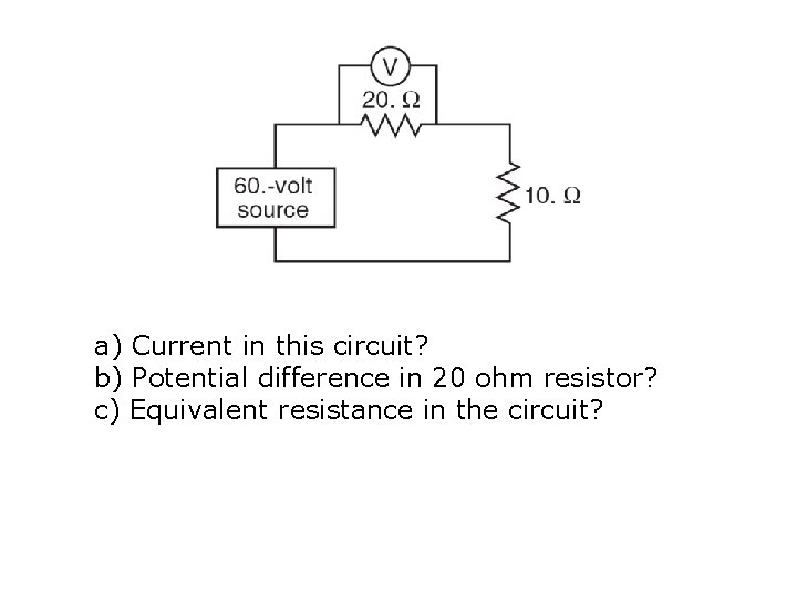 a) Current in this circuit? b) Potential difference in 20 ohm resistor? c) Equivalent