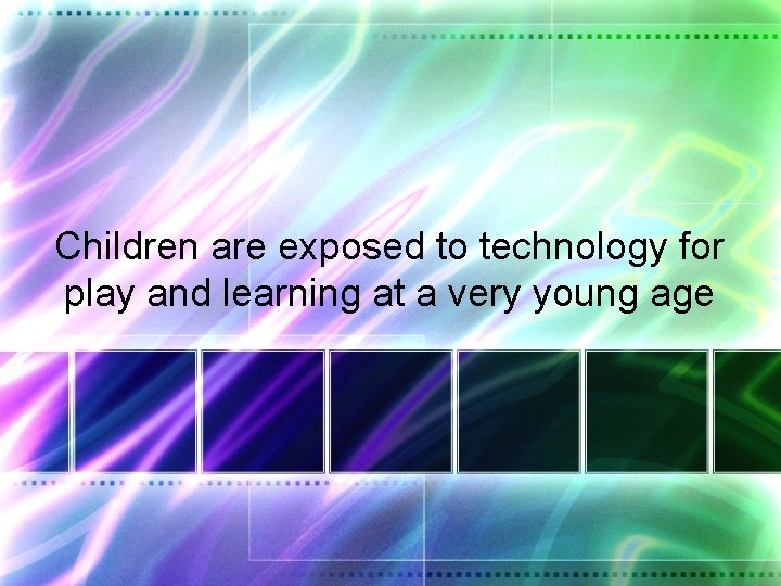 Children are exposed to technology for play and learning at a very young age