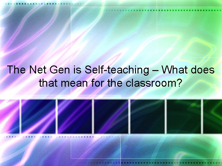 The Net Gen is Self-teaching – What does that mean for the classroom? 