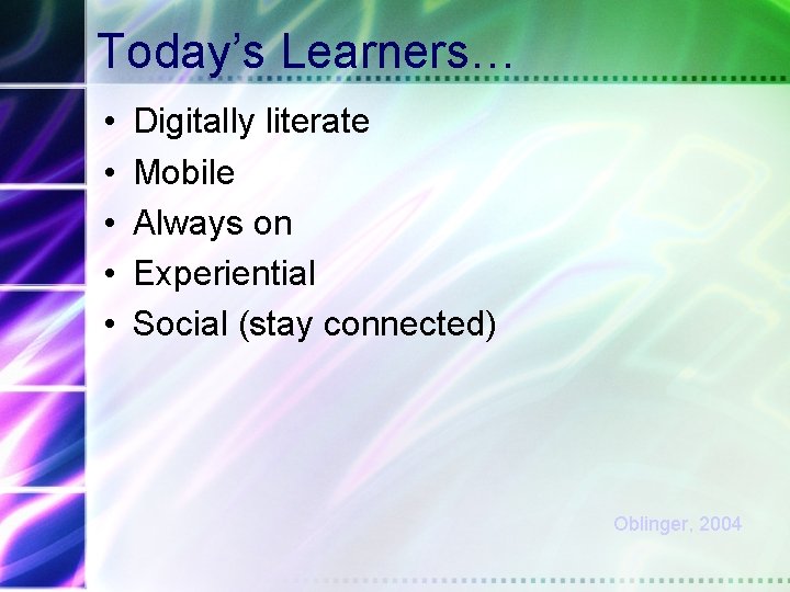 Today’s Learners… • • • Digitally literate Mobile Always on Experiential Social (stay connected)