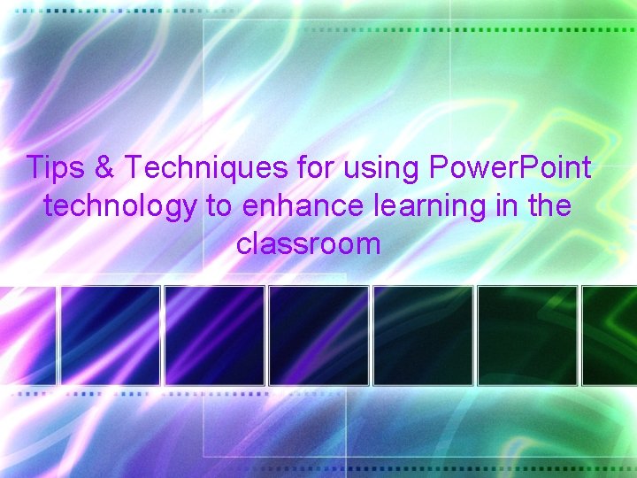 Tips & Techniques for using Power. Point technology to enhance learning in the classroom