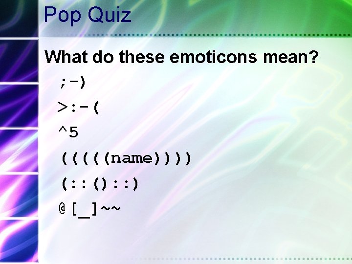 Pop Quiz What do these emoticons mean? ; -) >: -( ^5 (((((name)))) (: