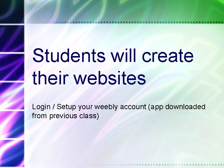 Students will create their websites Login / Setup your weebly account (app downloaded from
