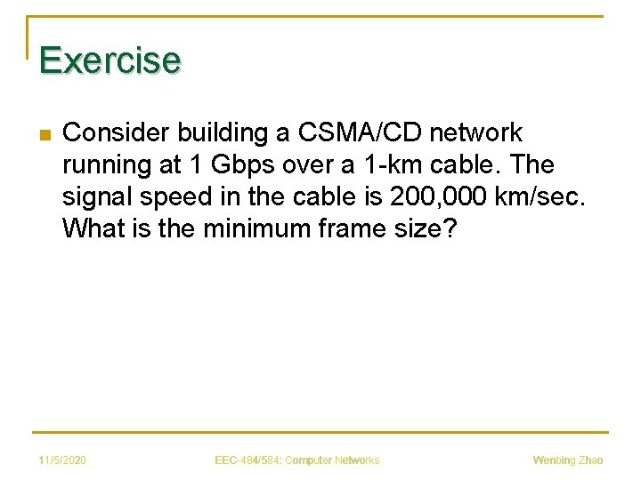Exercise n Consider building a CSMA/CD network running at 1 Gbps over a 1