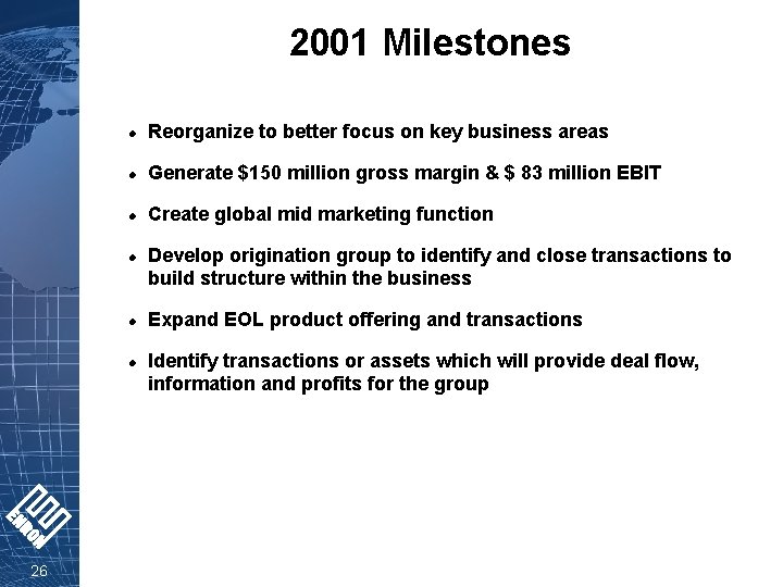 2001 Milestones l Reorganize to better focus on key business areas l Generate $150
