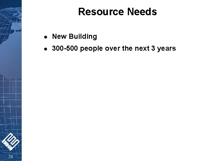 Resource Needs 76 l New Building l 300 -500 people over the next 3
