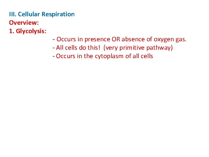 III. Cellular Respiration Overview: 1. Glycolysis: - Occurs in presence OR absence of oxygen