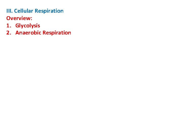 III. Cellular Respiration Overview: 1. Glycolysis 2. Anaerobic Respiration 