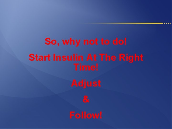 So, why not to do! Start Insulin At The Right Time! Adjust & Follow!