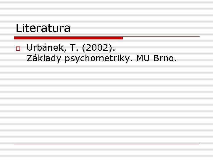 Literatura o Urbánek, T. (2002). Základy psychometriky. MU Brno. 