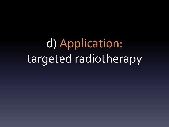 d) Application: targeted radiotherapy 