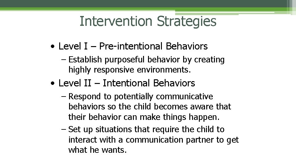 Intervention Strategies • Level I – Pre-intentional Behaviors – Establish purposeful behavior by creating