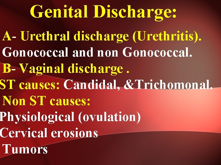  Genital Discharge: A- Urethral discharge (Urethritis). Gonococcal and non Gonococcal. B- Vaginal discharge.