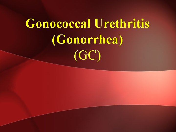 Gonococcal Urethritis (Gonorrhea) (GC) 