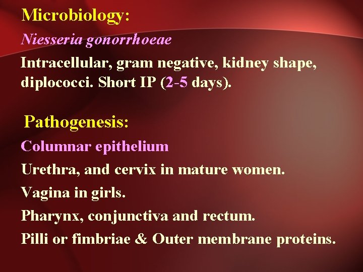 Microbiology: Niesseria gonorrhoeae Intracellular, gram negative, kidney shape, diplococci. Short IP (2 -5 days).