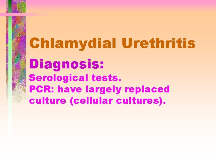 Chlamydial Urethritis Diagnosis: Serological tests. PCR: have largely replaced culture (cellular cultures). 