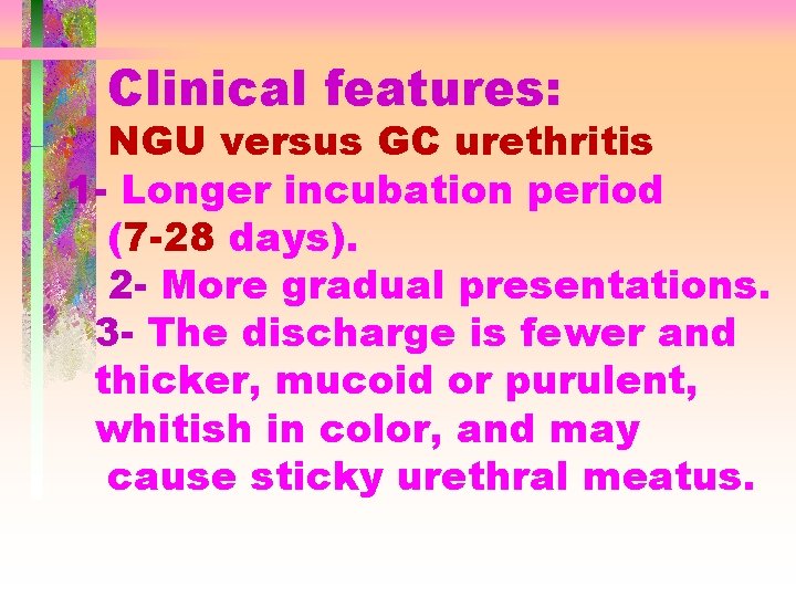 Clinical features: NGU versus GC urethritis 1 - Longer incubation period (7 -28 days).