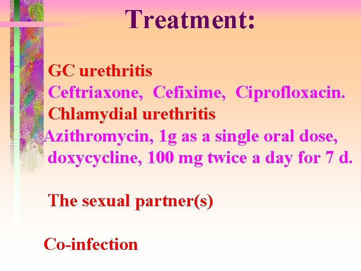 Treatment: GC urethritis Ceftriaxone, Cefixime, Ciprofloxacin. Chlamydial urethritis Azithromycin, 1 g as a single