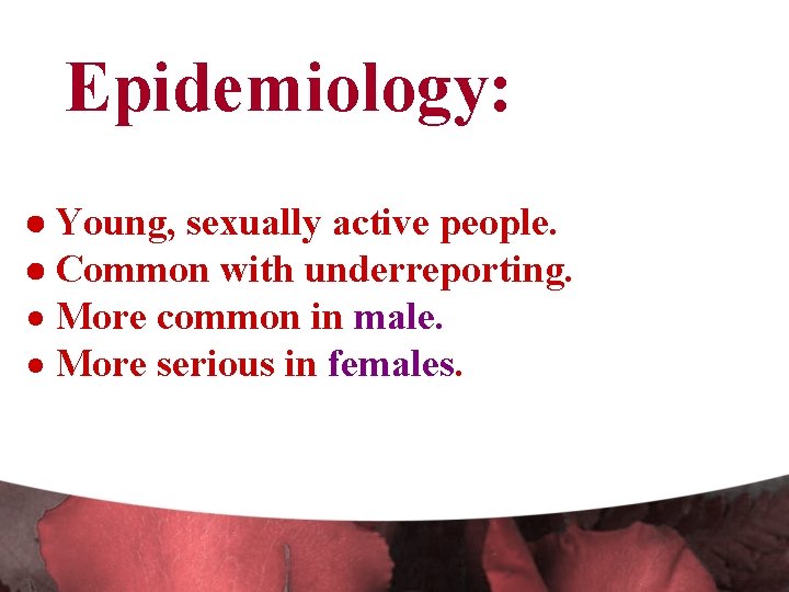 Epidemiology: Young, sexually active people. Common with underreporting. · More common in male. ·