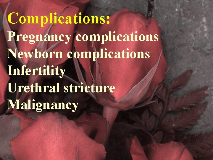 Complications: Pregnancy complications Newborn complications Infertility Urethral stricture Malignancy 