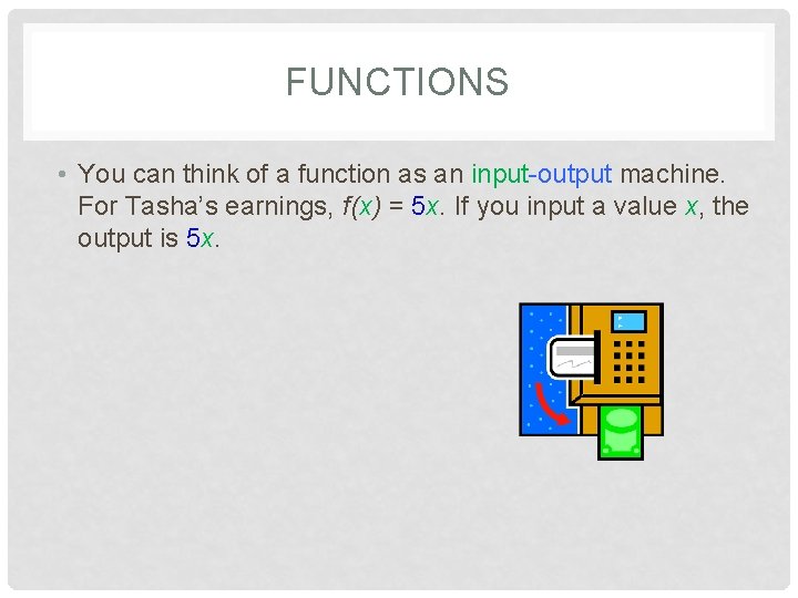 FUNCTIONS • You can think of a function as an input-output machine. For Tasha’s
