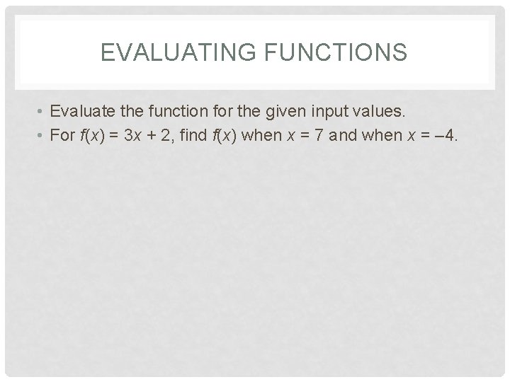 EVALUATING FUNCTIONS • Evaluate the function for the given input values. • For f(x)