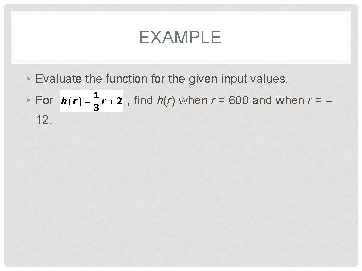 EXAMPLE • Evaluate the function for the given input values. • For 12. ,