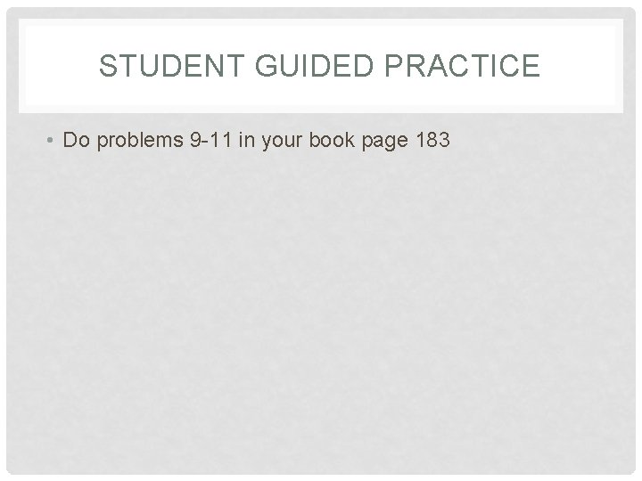 STUDENT GUIDED PRACTICE • Do problems 9 -11 in your book page 183 