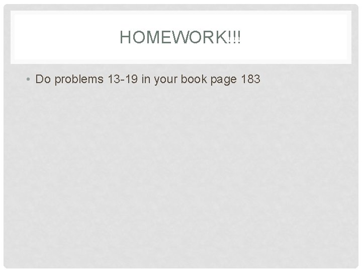 HOMEWORK!!! • Do problems 13 -19 in your book page 183 