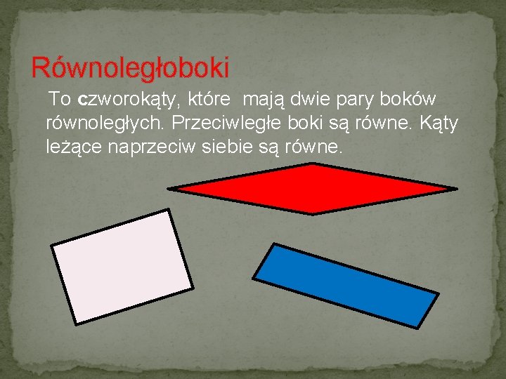 Równoległoboki To czworokąty, które mają dwie pary boków równoległych. Przeciwległe boki są równe. Kąty